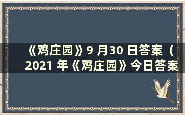 《鸡庄园》9 月30 日答案（2021 年《鸡庄园》今日答案3 月9 日）